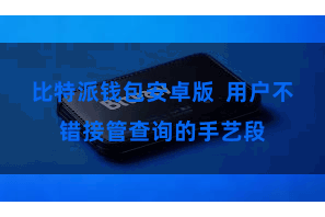 比特派钱包安卓版 用户不错接管查询的手艺段