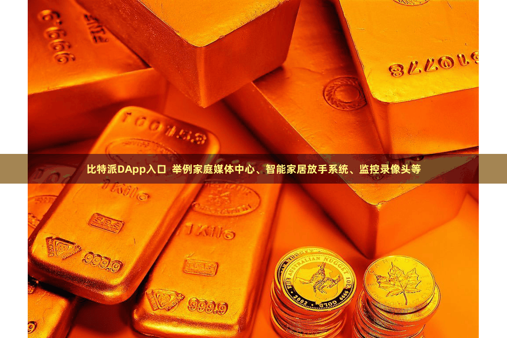 比特派DApp入口 举例家庭媒体中心、智能家居放手系统、监控录像头等