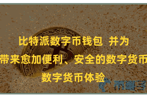 比特派数字币钱包  并为用户带来愈加便利、安全的数字货币体验