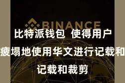 比特派钱包  使得用户不错疲塌地使用华文进行记载和裁剪