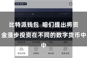 比特派钱包  咱们提出将资金漫步投资在不同的数字货币中