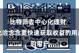比特派去中心化理财  允洽念念要快速获取收益的用户