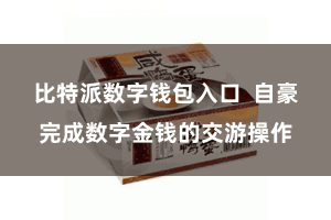 比特派数字钱包入口  自豪完成数字金钱的交游操作