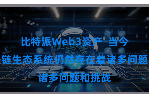 比特派Web3资产  当今的区块链生态系统仍然存在着诸多问题和挑战