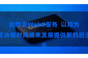 比特派Web3服务  以期为区块链时间将来发展提供新的启示