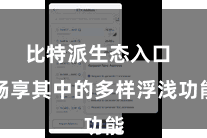 比特派生态入口  畅享其中的多样浮浅功能
