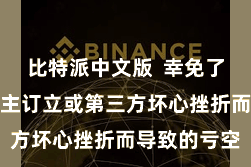 比特派中文版  幸免了因个东说念主订立或第三方坏心挫折而导致的亏空