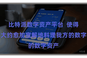 比特派数字资产平台  使得用户大约愈加宽解地料理我方的数字资产
