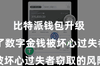 比特派钱包升级  幸免了数字金钱被坏心过失者窃取的风险