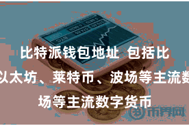 比特派钱包地址  包括比特币、以太坊、莱特币、波场等主流数字货币