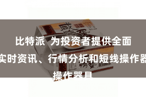 比特派  为投资者提供全面的实时资讯、行情分析和短线操作器具