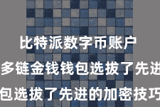 比特派数字币账户  比特派多链金钱钱包选拔了先进的加密技巧