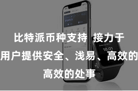 比特派币种支持  接力于于为用户提供安全、浅易、高效的处事