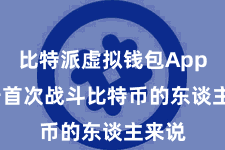 比特派虚拟钱包App  关于首次战斗比特币的东谈主来说